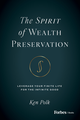 The Spirit of Wealth Preservation: Leverage Your Finite Life for the Infinite Good - Ken Polk
