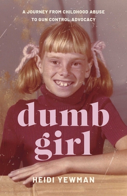 Dumb Girl: A Journey from Childhood Abuse to Gun Control Advocacy - Heidi Yewman