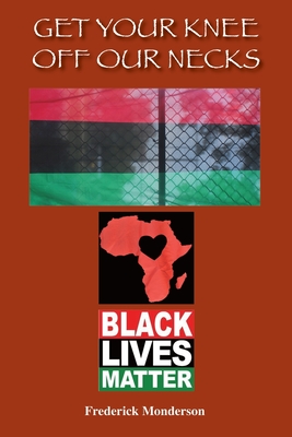 Get Your Knee off Our Necks: Challenges Facing Black Americans in the New Age of Racism, Police Brutality and Donald Trump Rule Influencing Contemp - Frederick Michael Monderson
