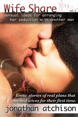 Wife Share: Erotic ideas for arranging her seduction with another man. - Jonathan Atchison