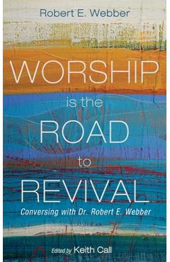 Coperta cărții 'Worship Is the Road to Revival: Conversing with Dr. Robert E. Webber - Robert E. Webber'