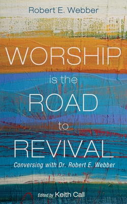 Coperta cărții 'Worship Is the Road to Revival: Conversing with Dr. Robert E. Webber - Robert E. Webber'
