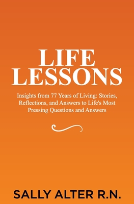 Life Lessons: Insights from 77 Years of Living: Stories, Reflections, and Answers to Life's Most Pressing Questions and Answers - Sally Alter