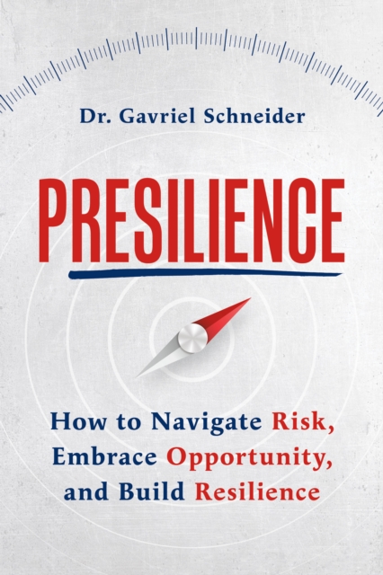Presilience: How to Navigate Risk, Embrace Opportunity, and Build Resilience - Gavriel Schneider
