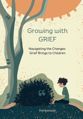 Growing with Grief: Navigating the Changes Grief Brings to Children - Kei Karlson