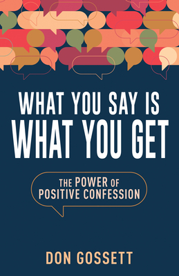 What You Say Is What You Get: The Power of Positive Confession - Don Gossett