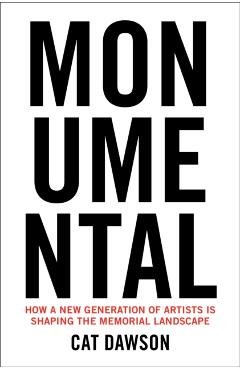 Monumental: How a New Generation of Artists Is Shaping the Memorial Landscape - Cat Dawson