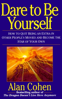 Dare to Be Yourself: How to Quit Being an Extra in Other Peoples Movies and Become the Star of Your Own - Alan Cohen