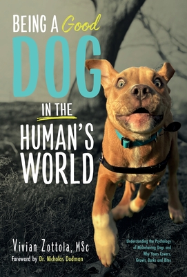 Being A (Good) Dog In The Human's World: Understanding the Psychology of Misbehaving Dogs and Why Yours Cowers, Growls and Bites - Vivian Zottola Msc