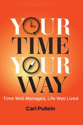 Your Time, Your Way: Time Well Managed, Life Well Lived - Carl Pullein