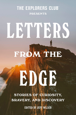 The Explorers Club Presents Letters from the Edge: Stories of Curiosity, Bravery, and Discovery -