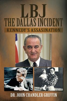 LBJ the Dallas Incident: Kennedy's Assasination - John Chandler Griffin