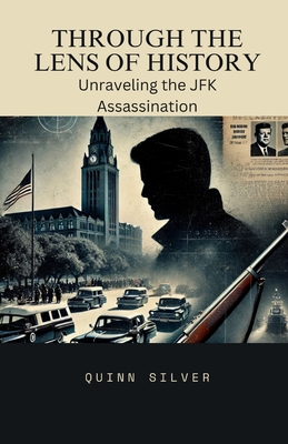 Through the Lens of History: Unraveling the JFK Assassination - Quinn Silver