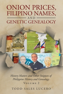 Onion Prices, Filipino Names, and Genetic Genealogy: History Matters and Other Snippets of Philippine History and Genealogy Volume 2 - Todd Sales Lucero