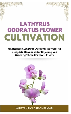 Coperta cărții 'Lathyrus Odoratus Flower Cultivation: Maintaining Lathyrus Odoratus Flowers: An Complete Handbook for Enjoying and'