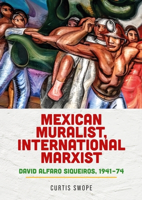 Mexican Muralist, International Marxist: David Alfaro Siqueiros, 1941-74 - Curtis Swope