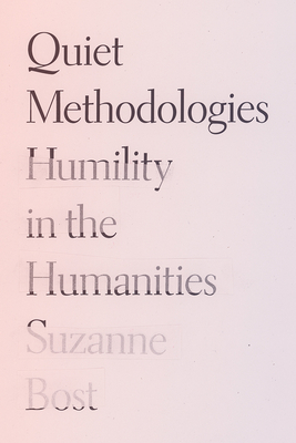 Quiet Methodologies: Humility in the Humanities - Suzanne Bost
