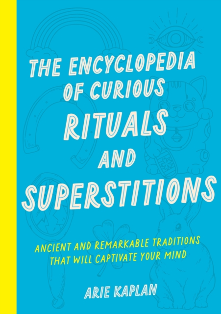 The Encyclopedia of Curious Rituals and Superstitions: Ancient and Remarkable Traditions That Will Captivate Your Mind - Arie Kaplan