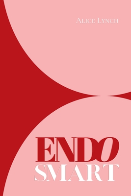Endo Smart: A Guide to Understanding and Managing Your Health - Alice Lynch