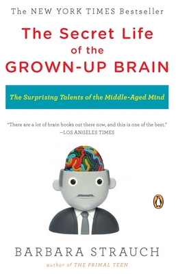 The Secret Life of the Grown-up Brain: The Surprising Talents of the Middle-Aged Mind - Barbara Strauch