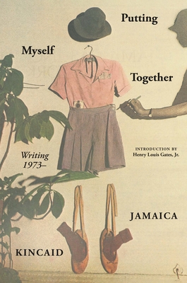 Putting Myself Together: Writing 1974- - Jamaica Kincaid