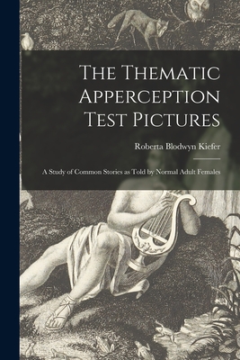 The Thematic Apperception Test Pictures: a Study of Common Stories as Told by Normal Adult Females - Roberta Blodwyn Kiefer