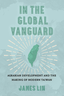 In the Global Vanguard: Agrarian Development and the Making of Modern Taiwan Volume 21 - James Lin