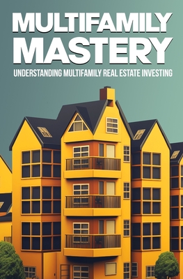 Multifamily Mastery: Understanding Multifamily Real Estate Investing: Unlocking Financial Freedom Through Real Estate Investing - Supercrown Vault