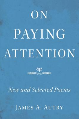On Paying Attention: New and Selected Poems - James A. Autry