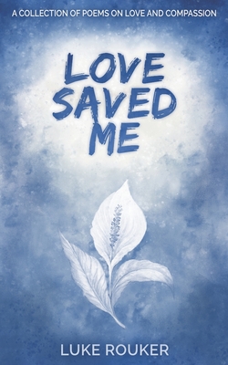 Love Saved Me: A collection of poems on love and compassion - Christian Bullion