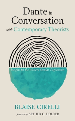 Dante in Conversation with Contemporary Theorists: Insights for the Western Secular Cognoscenti - Blaise Cirelli