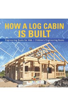 Coperta cărții 'How a Log Cabin is Built - Engineering Books for Kids Children's Engineering Books -'