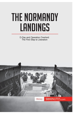 The Normandy Landings: D-Day and Operation Overlord: The First Step to Liberation -