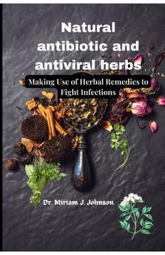 Coperta cărții 'Natural antibiotic and antiviral herbs: Making Use of Herbal Remedies to Fight Infections - Miriam J. Johnson'
