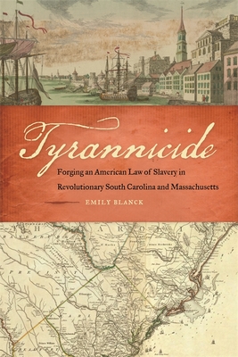 Tyrannicide: Forging an American Law of Slavery in Revolutionary South Carolina and Massachusetts - Emily Blanck