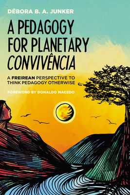 A Pedagogy for Planetary Convivência: A Freirean Perspective to Think Pedagogy Otherwise - Débora B. A. Junker