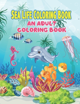 Sea Life Coloring Book: An Adult Coloring Book Featuring Relaxing Ocean Scenes, Tropical Fish and Beautiful Sea Creatures, A Fun Coloring Gift - Preschooler Book Publisher