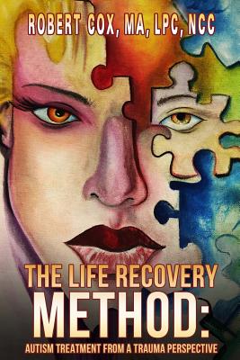 The Life Recovery Method: Treating Autism From a Trauma Perspective - Robert Cox Lpc