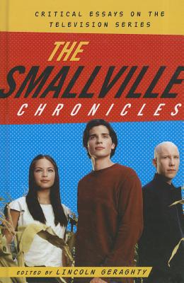 The Smallville Chronicles: Critical Essays on the Television Series - Lincoln Geraghty