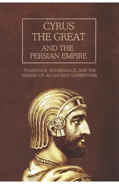 Coperta cărții 'Cyrus the Great and the Persian Empire: Tolerance, Governance, and the Making of an Ancient Superpower - Ethan Rainey'