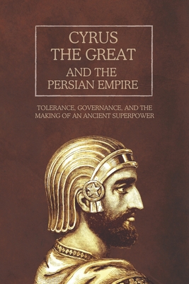 Coperta cărții 'Cyrus the Great and the Persian Empire: Tolerance, Governance, and the Making of an Ancient Superpower - Ethan Rainey'