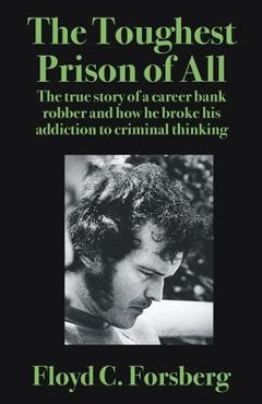 The Toughest Prison of All: The true story of a career bank robber and how he broke his addiction to criminal thinking - Floyd C. Forsberg