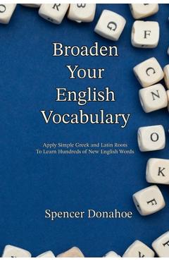 Coperta cărții 'Broaden Your English Vocabulary: Apply Simple Greek and Latin Roots To Learn Hundreds of New English Words - Spencer'