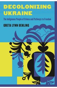 Coperta cărții 'Decolonizing Ukraine: How the Indigenous People of Crimea Remade Themselves After Russian Occupation - Greta Lynn'