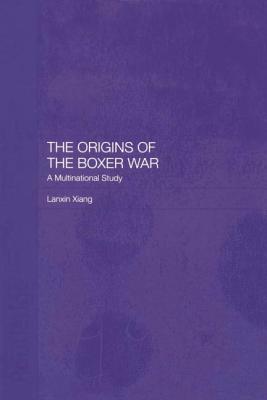 The Origins of the Boxer War: A Multinational Study - Lanxin Xiang