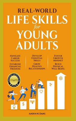 Real-World Life Skills for Young Adults: Navigate Career Success, Establish Financial Freedom, Develop Essential Skills, Grow Healthy Relationships, F - Andyn N. Dang