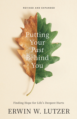 Putting Your Past Behind You: Finding Hope for Life's Deepest Hurts - Erwin W. Lutzer