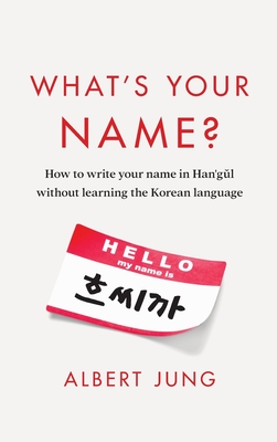 What's Your Name?: How to write your name in Hangul without learning the Korean language - Albert Jung