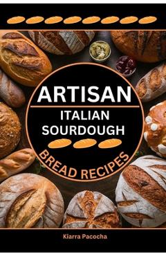 Coperta cărții 'Artisan Italian Sourdough Bread Recipes: Flavors of the Old Country - Kiarra Pacocha'