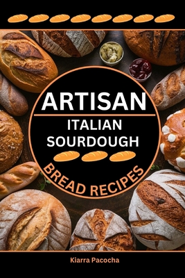 Artisan Italian Sourdough Bread Recipes: Flavors of the Old Country - Kiarra Pacocha
